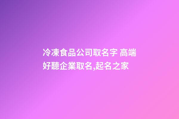 冷凍食品公司取名字 高端好聽企業取名,起名之家